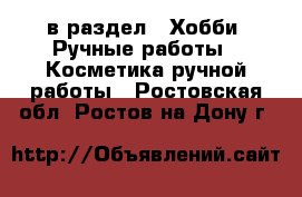  в раздел : Хобби. Ручные работы » Косметика ручной работы . Ростовская обл.,Ростов-на-Дону г.